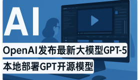 OpenAI发布最新大模型GPT5、本地部署GPT开源模型