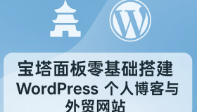 宝塔面板零基础搭建 WordPress 个人博客与外贸网站 | 新手10分钟上手指南